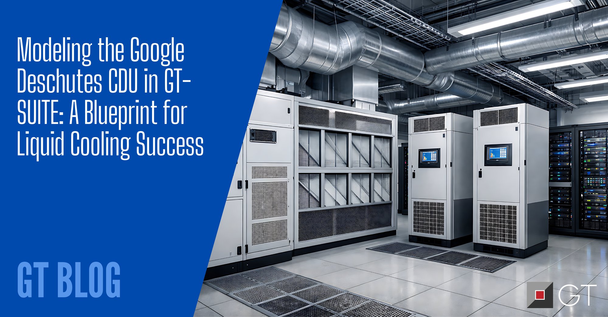 Modeling the Google Deschutes CDU in GT-SUITE A Blueprint for Liquid Cooling Success Modeling the Google Deschutes CDU in GT-SUITE A Blueprint for Liquid Cooling Success